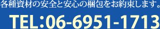 各種資材の安全と安心の梱包をお約束します。TEL:06-6951-1713